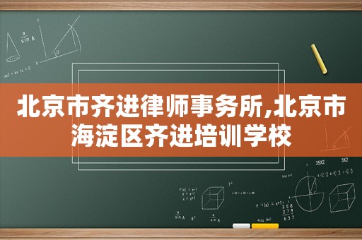 北京市齊進(jìn)律師事務(wù)所,北京市海淀區(qū)齊進(jìn)培訓(xùn)學(xué)校