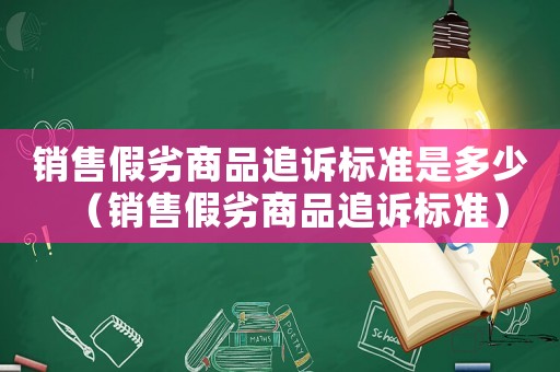銷售假劣商品追訴標準是多少（銷售假劣商品追訴標準）