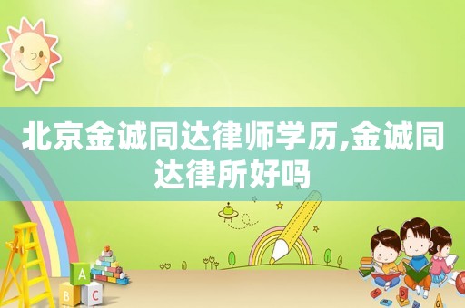 北京金誠同達(dá)律師學(xué)歷,金誠同達(dá)律所好嗎