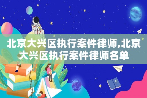 北京大興區(qū)執(zhí)行案件律師,北京大興區(qū)執(zhí)行案件律師名單