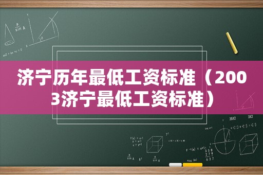 濟(jì)寧歷年最低工資標(biāo)準(zhǔn)（2003濟(jì)寧最低工資標(biāo)準(zhǔn)）