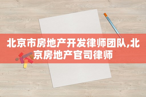 北京市房地產(chǎn)開發(fā)律師團(tuán)隊(duì),北京房地產(chǎn)官司律師