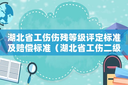 湖北省工傷傷殘等級評定標準及賠償標準（湖北省工傷二級賠償）