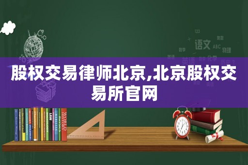 股權(quán)交易律師北京,北京股權(quán)交易所官網(wǎng)