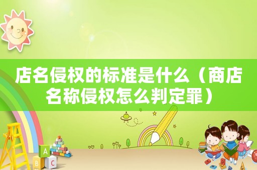 店名侵權(quán)的標(biāo)準(zhǔn)是什么（商店名稱侵權(quán)怎么判定罪）