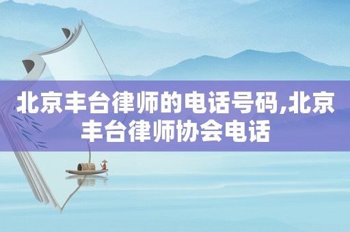 北京豐臺(tái)律師的電話號(hào)碼,北京豐臺(tái)律師協(xié)會(huì)電話