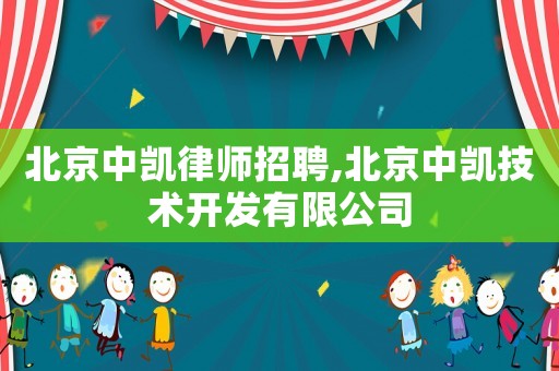 北京中凱律師招聘,北京中凱技術(shù)開發(fā)有限公司