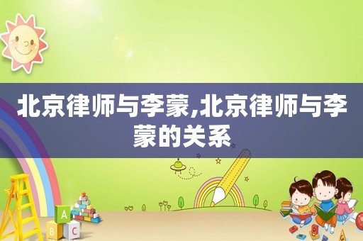 北京律師與李蒙,北京律師與李蒙的關(guān)系