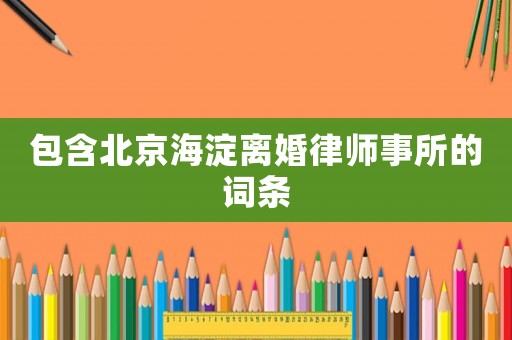 包含北京海淀離婚律師事所的詞條