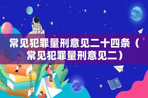 常見(jiàn)犯罪量刑意見(jiàn)二十四條（常見(jiàn)犯罪量刑意見(jiàn)二）