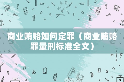 商業(yè)賄賂如何定罪（商業(yè)賄賂罪量刑標(biāo)準(zhǔn)全文）