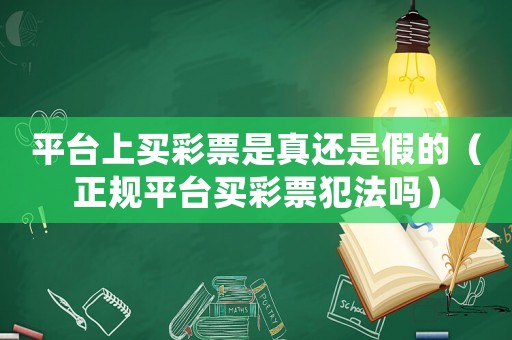 平臺(tái)上買彩票是真還是假的（正規(guī)平臺(tái)買彩票犯法嗎）