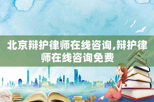 北京辯護(hù)律師在線咨詢,辯護(hù)律師在線咨詢免費(fèi)