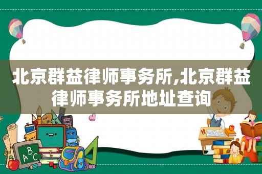 北京群益律師事務(wù)所,北京群益律師事務(wù)所地址查詢