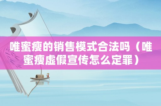 唯蜜瘦的銷(xiāo)售模式合法嗎（唯蜜瘦虛假宣傳怎么定罪）