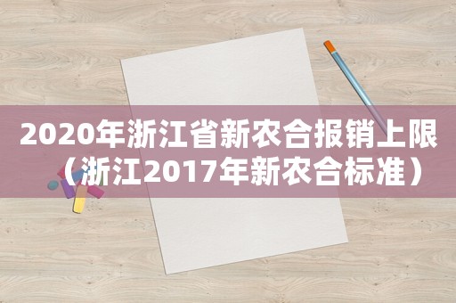 2020年浙江省新農(nóng)合報(bào)銷上限（浙江2017年新農(nóng)合標(biāo)準(zhǔn)）