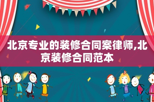 北京專業(yè)的裝修合同案律師,北京裝修合同范本
