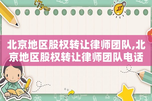 北京地區(qū)股權(quán)轉(zhuǎn)讓律師團(tuán)隊,北京地區(qū)股權(quán)轉(zhuǎn)讓律師團(tuán)隊電話
