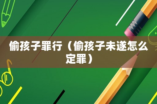 偷孩子罪行（偷孩子未遂怎么定罪）