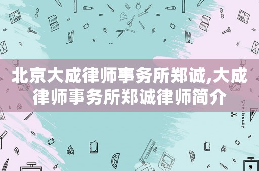 北京大成律師事務所鄭誠,大成律師事務所鄭誠律師簡介