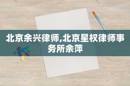 北京余興律師,北京星權(quán)律師事務所余萍