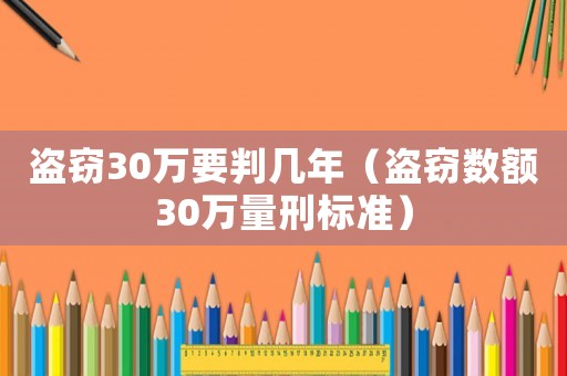 盜竊30萬要判幾年（盜竊數(shù)額30萬量刑標(biāo)準(zhǔn)）