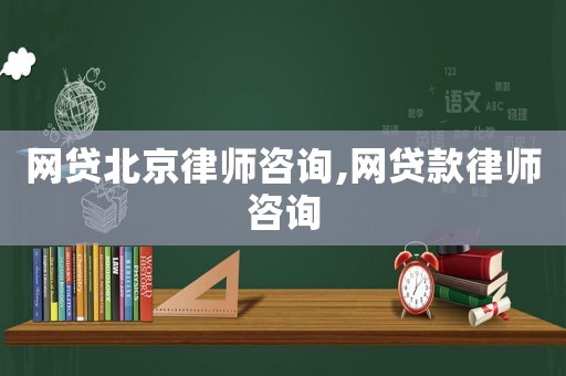 網(wǎng)貸北京律師咨詢,網(wǎng)貸款律師咨詢