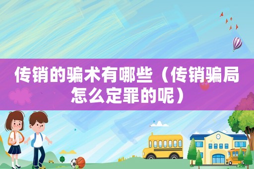 傳銷的騙術有哪些（傳銷騙局怎么定罪的呢）