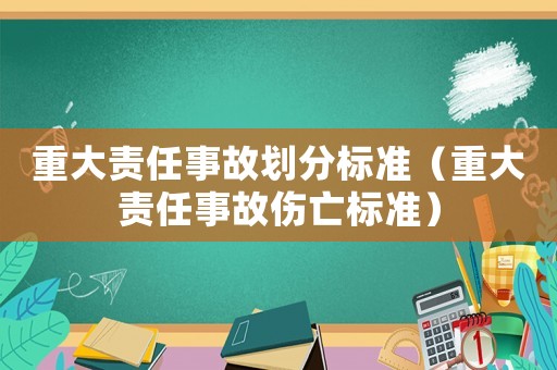 重大責任事故劃分標準（重大責任事故傷亡標準）