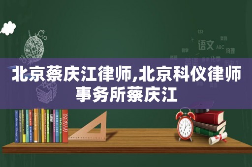 北京蔡慶江律師,北京科儀律師事務(wù)所蔡慶江