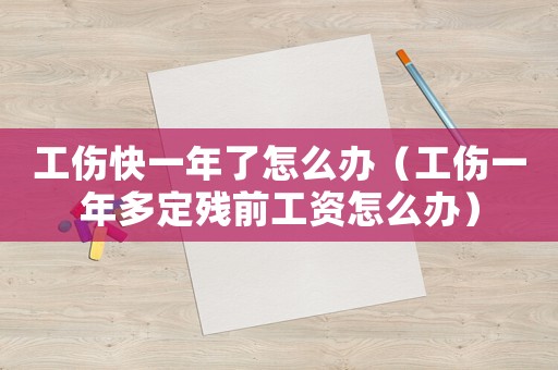 工傷快一年了怎么辦（工傷一年多定殘前工資怎么辦）