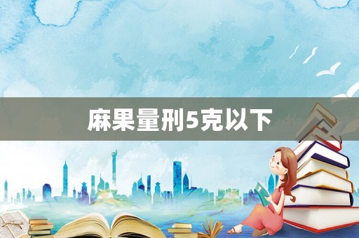 麻果量刑5克以下