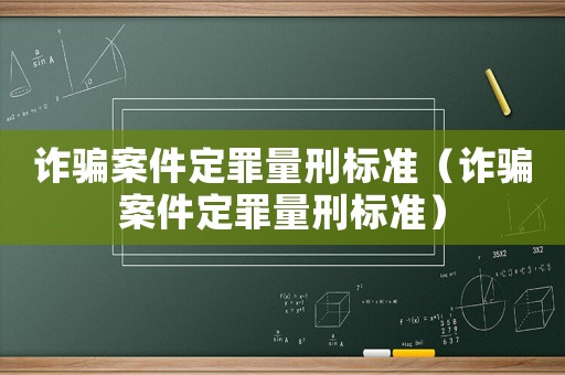 詐騙案件定罪量刑標(biāo)準(zhǔn)（詐騙案件定罪量刑標(biāo)準(zhǔn)）