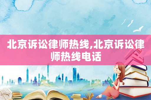 北京訴訟律師熱線,北京訴訟律師熱線電話