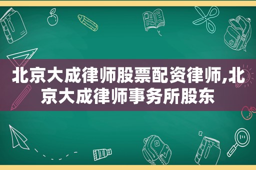 北京大成律師股票配資律師,北京大成律師事務(wù)所股東