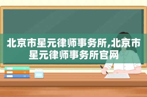 北京市星元律師事務所,北京市星元律師事務所官網(wǎng)