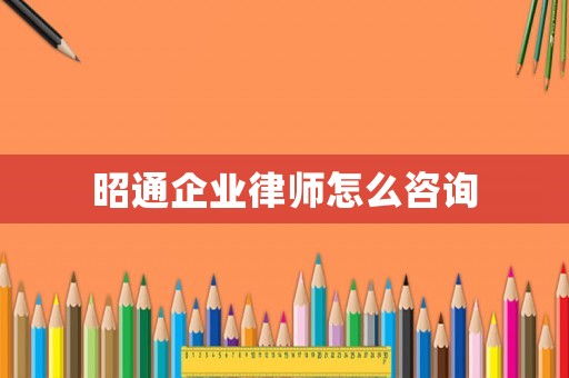 昭通企業(yè)律師怎么咨詢(xún)