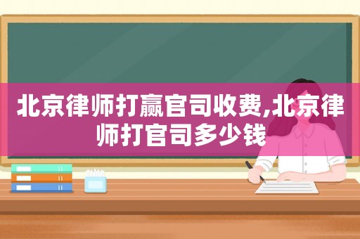北京律師打贏官司收費(fèi),北京律師打官司多少錢