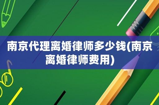 南京代理離婚律師多少錢(南京離婚律師費(fèi)用)