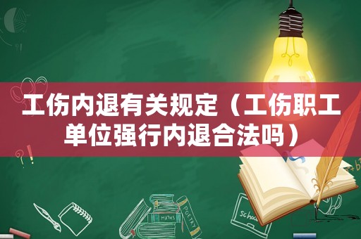 工傷內(nèi)退有關(guān)規(guī)定（工傷職工單位強行內(nèi)退合法嗎）