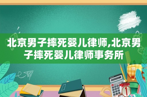 北京男子摔死嬰兒律師,北京男子摔死嬰兒律師事務(wù)所