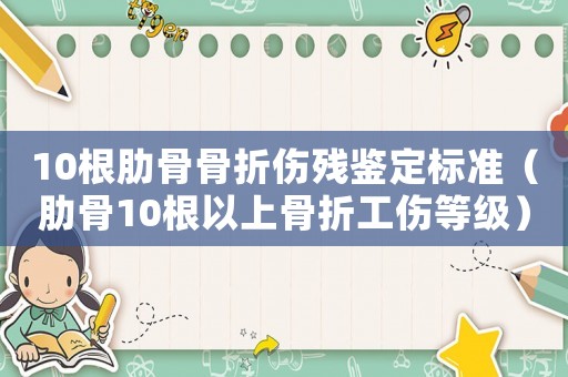 10根肋骨骨折傷殘鑒定標(biāo)準(zhǔn)（肋骨10根以上骨折工傷等級(jí)）