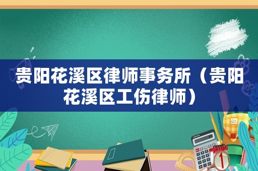 貴陽花溪區(qū)律師事務(wù)所（貴陽花溪區(qū)工傷律師）
