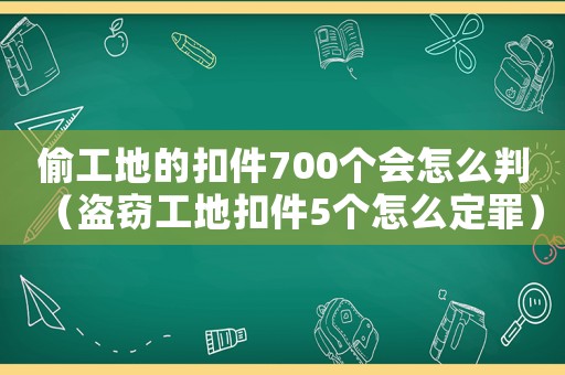 偷工地的扣件700個(gè)會(huì)怎么判（盜竊工地扣件5個(gè)怎么定罪）