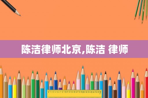 陳潔律師北京,陳潔 律師