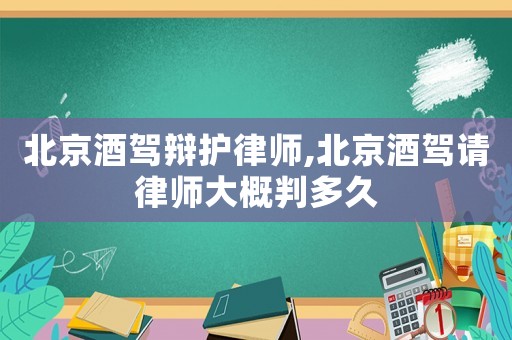 北京酒駕辯護(hù)律師,北京酒駕請律師大概判多久