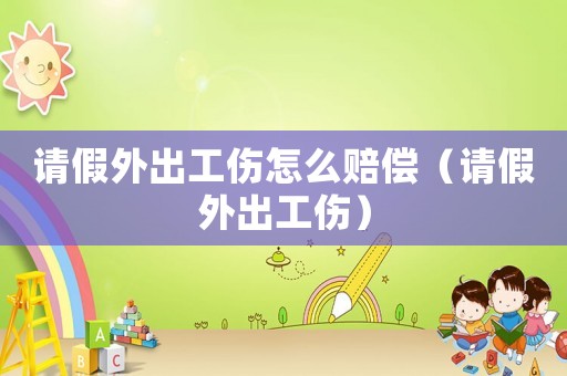 請假外出工傷怎么賠償（請假外出工傷）