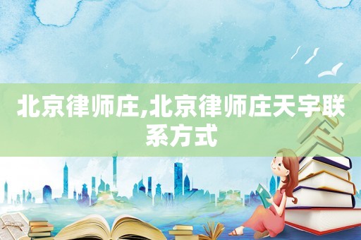 北京律師莊,北京律師莊天宇聯(lián)系方式
