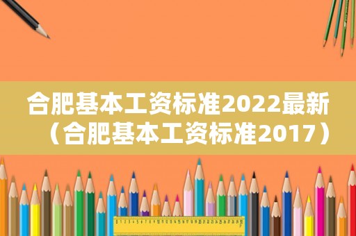 合肥基本工資標準2022最新（合肥基本工資標準2017）
