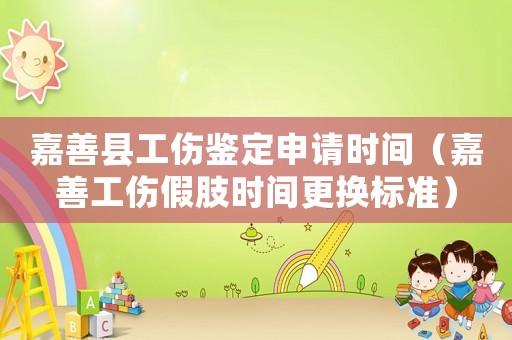 嘉善縣工傷鑒定申請(qǐng)時(shí)間（嘉善工傷假肢時(shí)間更換標(biāo)準(zhǔn)）